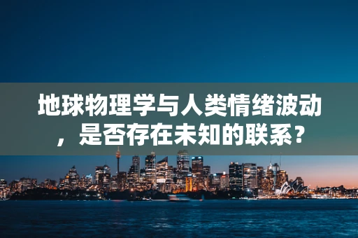 地球物理学与人类情绪波动，是否存在未知的联系？