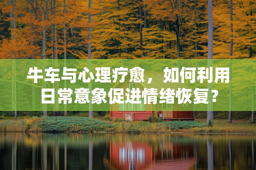 牛车与心理疗愈，如何利用日常意象促进情绪恢复？