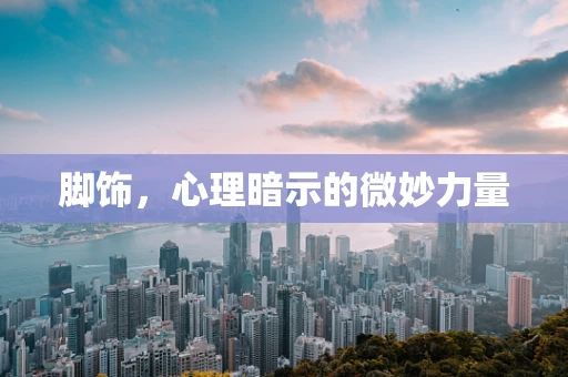 脚饰，心理暗示的微妙力量