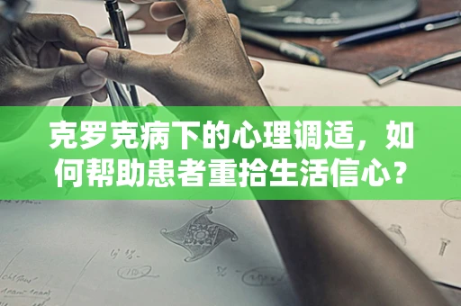 克罗克病下的心理调适，如何帮助患者重拾生活信心？