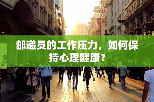 邮递员的工作压力，如何保持心理健康？