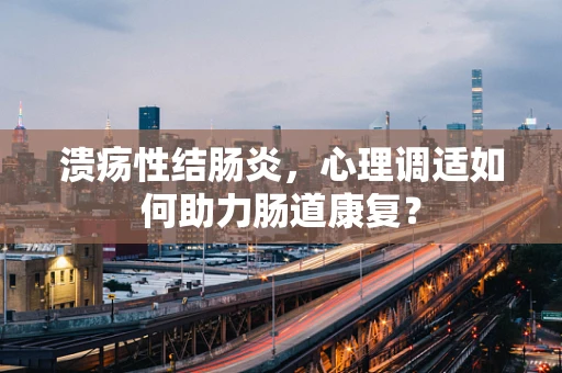 溃疡性结肠炎，心理调适如何助力肠道康复？