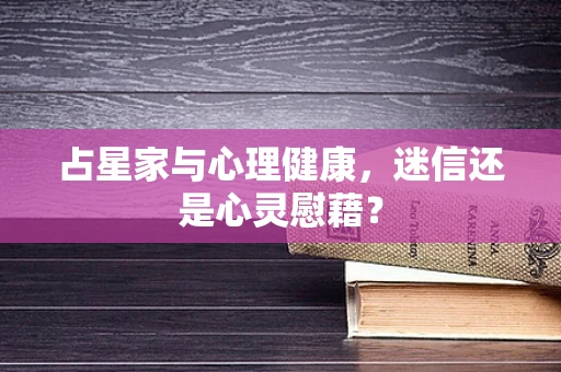 占星家与心理健康，迷信还是心灵慰藉？