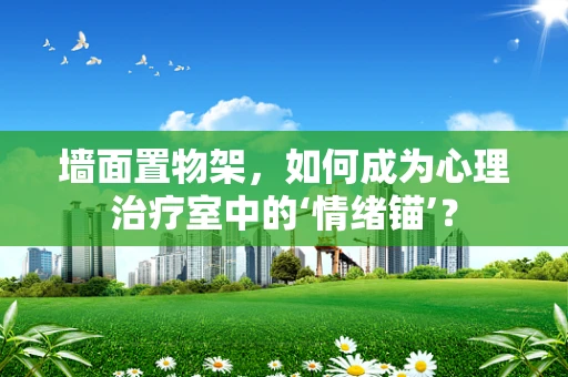 墙面置物架，如何成为心理治疗室中的‘情绪锚’？