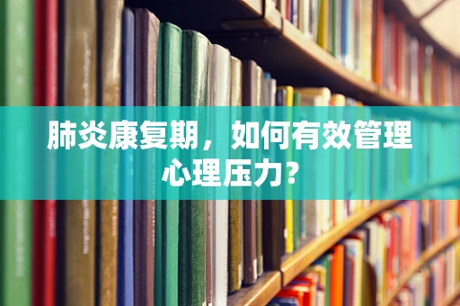 肺炎康复期，如何有效管理心理压力？