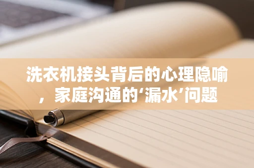 洗衣机接头背后的心理隐喻，家庭沟通的‘漏水’问题