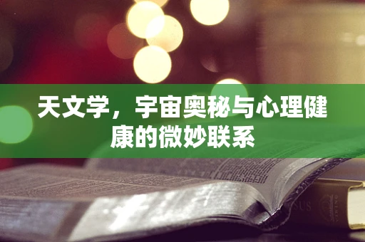 天文学，宇宙奥秘与心理健康的微妙联系