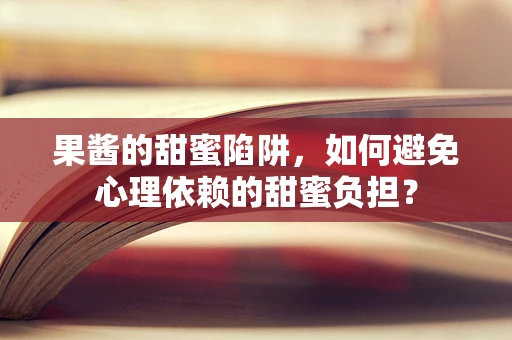 果酱的甜蜜陷阱，如何避免心理依赖的甜蜜负担？