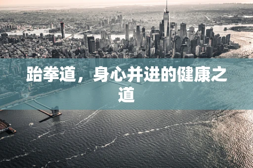 跆拳道，身心并进的健康之道