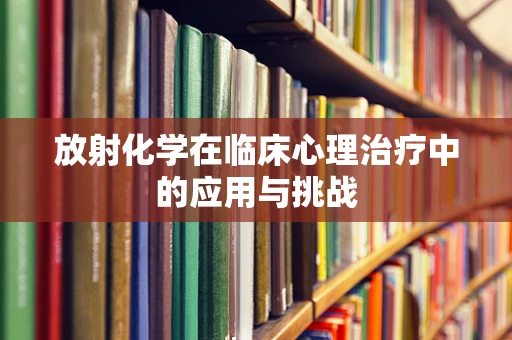 放射化学在临床心理治疗中的应用与挑战