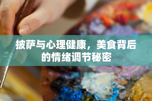 披萨与心理健康，美食背后的情绪调节秘密