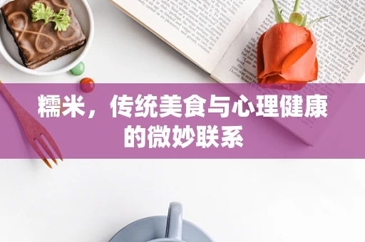 糯米，传统美食与心理健康的微妙联系