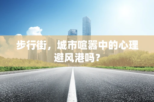 步行街，城市喧嚣中的心理避风港吗？