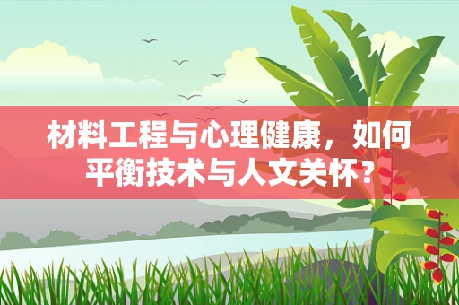 材料工程与心理健康，如何平衡技术与人文关怀？