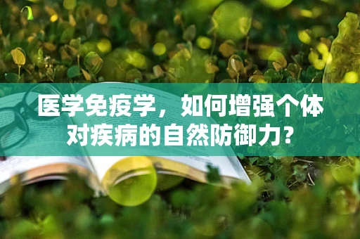 医学免疫学，如何增强个体对疾病的自然防御力？