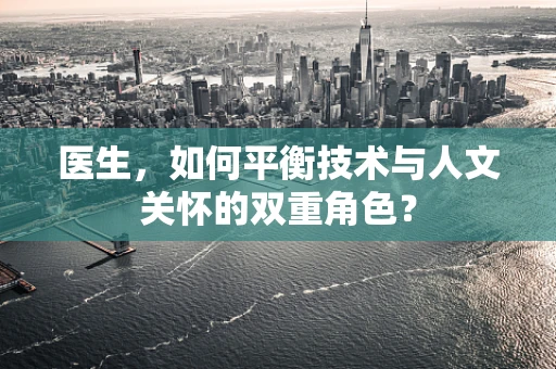 医生，如何平衡技术与人文关怀的双重角色？