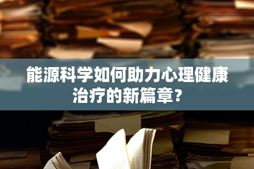 能源科学如何助力心理健康治疗的新篇章？