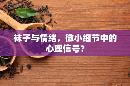 袜子与情绪，微小细节中的心理信号？