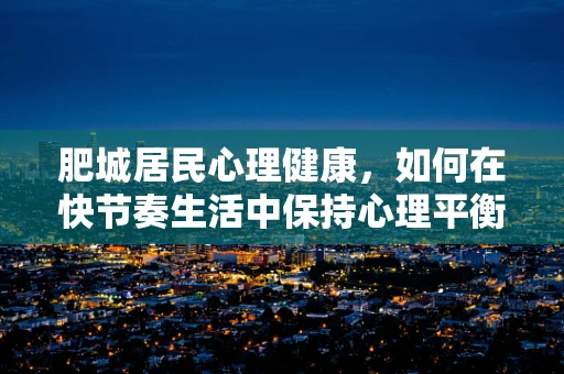 肥城居民心理健康，如何在快节奏生活中保持心理平衡？