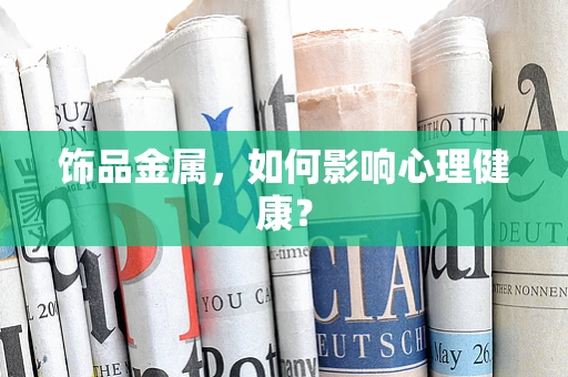 饰品金属，如何影响心理健康？
