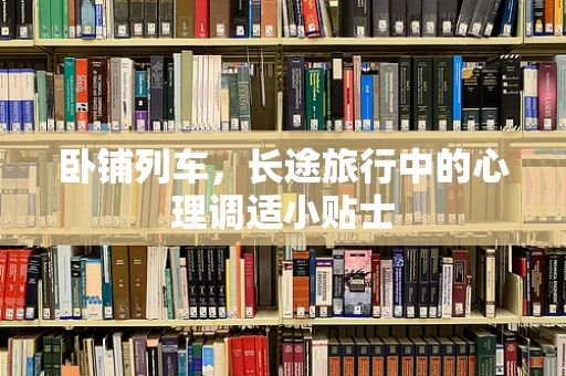 卧铺列车，长途旅行中的心理调适小贴士