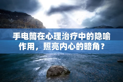 手电筒在心理治疗中的隐喻作用，照亮内心的暗角？