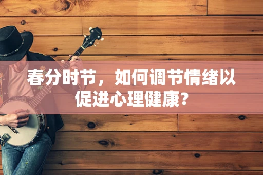 春分时节，如何调节情绪以促进心理健康？