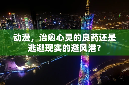 动漫，治愈心灵的良药还是逃避现实的避风港？