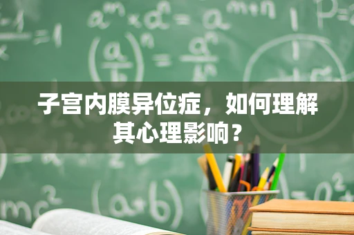 子宫内膜异位症，如何理解其心理影响？