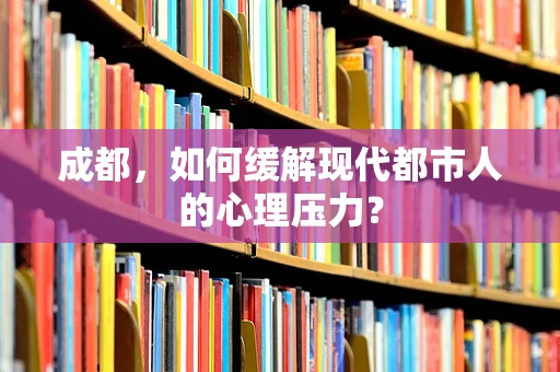 成都，如何缓解现代都市人的心理压力？