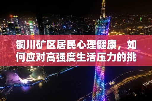 铜川矿区居民心理健康，如何应对高强度生活压力的挑战？