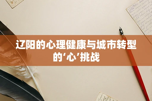 辽阳的心理健康与城市转型的‘心’挑战