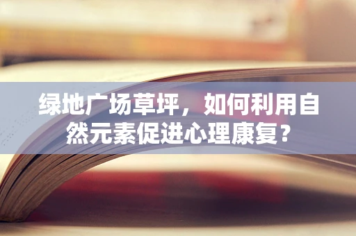 绿地广场草坪，如何利用自然元素促进心理康复？