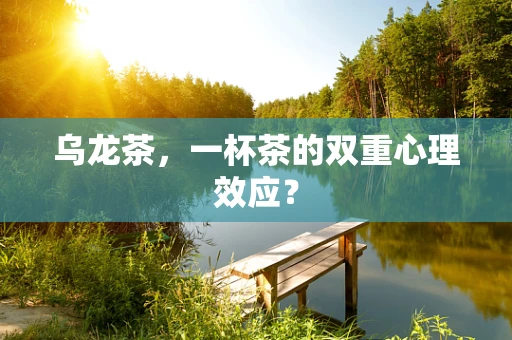 乌龙茶，一杯茶的双重心理效应？