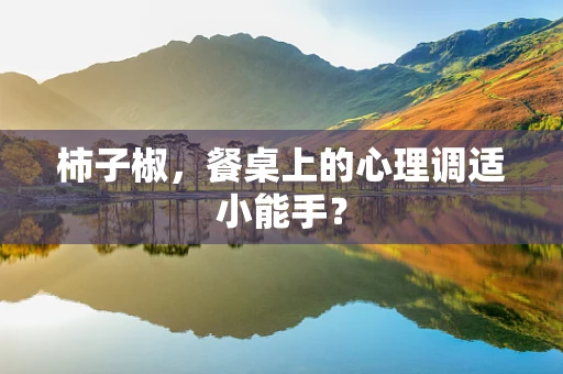 柿子椒，餐桌上的心理调适小能手？