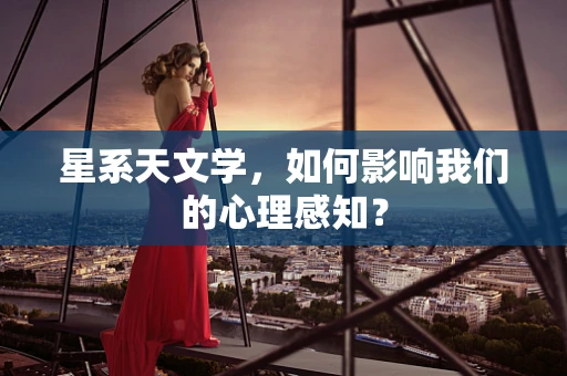 星系天文学，如何影响我们的心理感知？