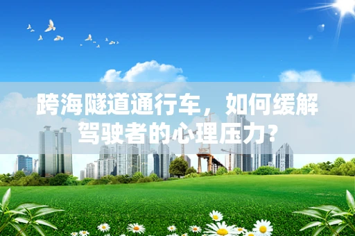跨海隧道通行车，如何缓解驾驶者的心理压力？
