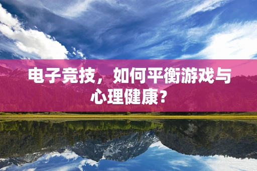电子竞技，如何平衡游戏与心理健康？