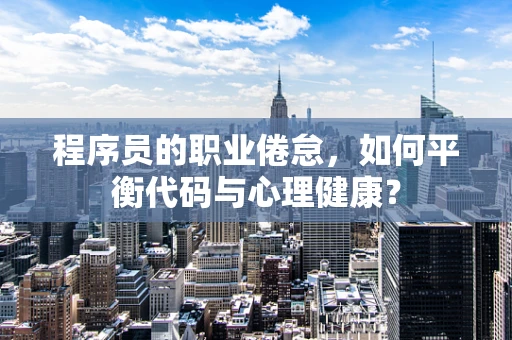 程序员的职业倦怠，如何平衡代码与心理健康？