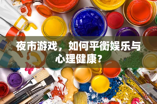 夜市游戏，如何平衡娱乐与心理健康？