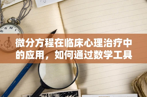 微分方程在临床心理治疗中的应用，如何通过数学工具洞察心理变化？