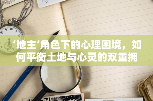 ‘地主’角色下的心理困境，如何平衡土地与心灵的双重拥有？