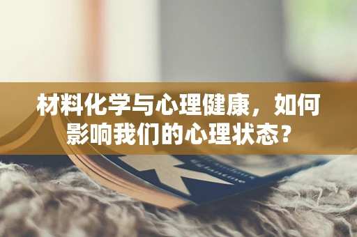 材料化学与心理健康，如何影响我们的心理状态？