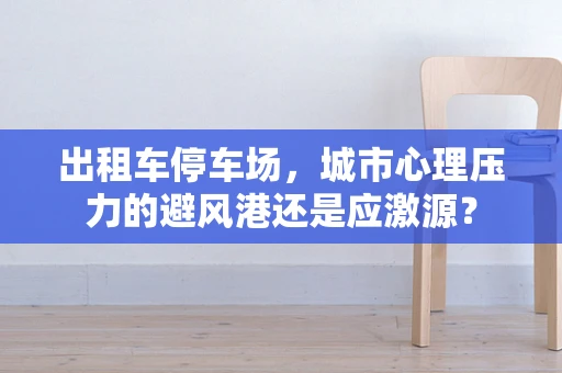 出租车停车场，城市心理压力的避风港还是应激源？