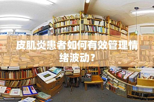 皮肌炎患者如何有效管理情绪波动？