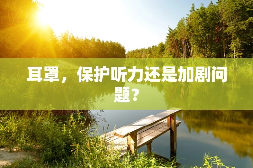 耳罩，保护听力还是加剧问题？
