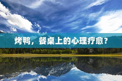 烤鸭，餐桌上的心理疗愈？