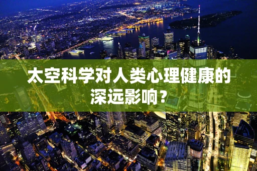 太空科学对人类心理健康的深远影响？