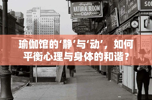 瑜伽馆的‘静’与‘动’，如何平衡心理与身体的和谐？