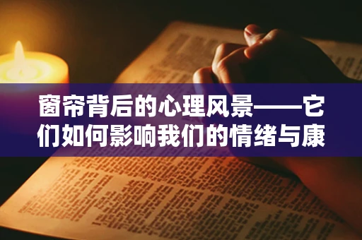 窗帘背后的心理风景——它们如何影响我们的情绪与康复？